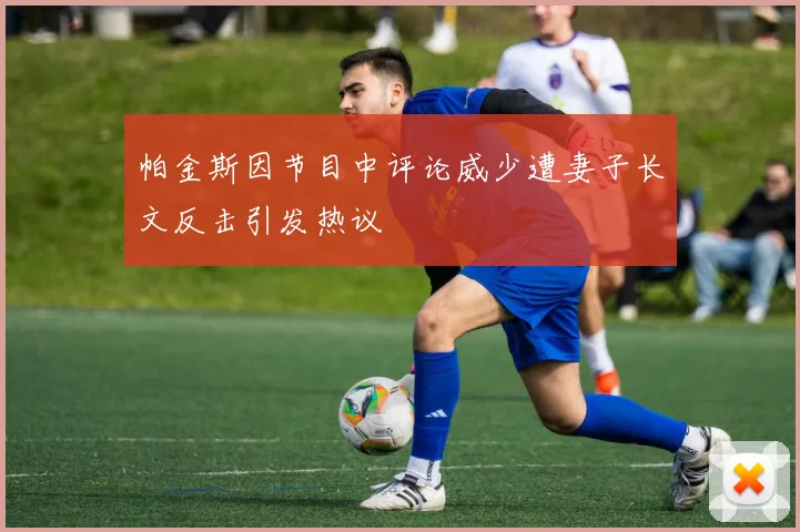 帕金斯因节目中评论威少遭妻子长文反击引发热议