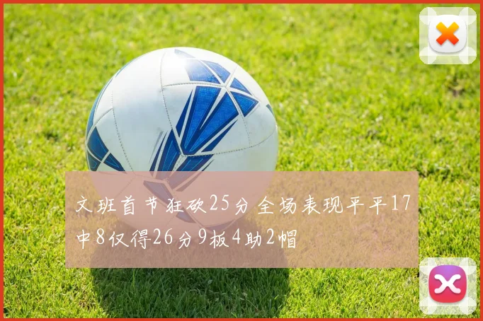 文班首节狂砍25分全场表现平平17中8仅得26分9板4助2帽