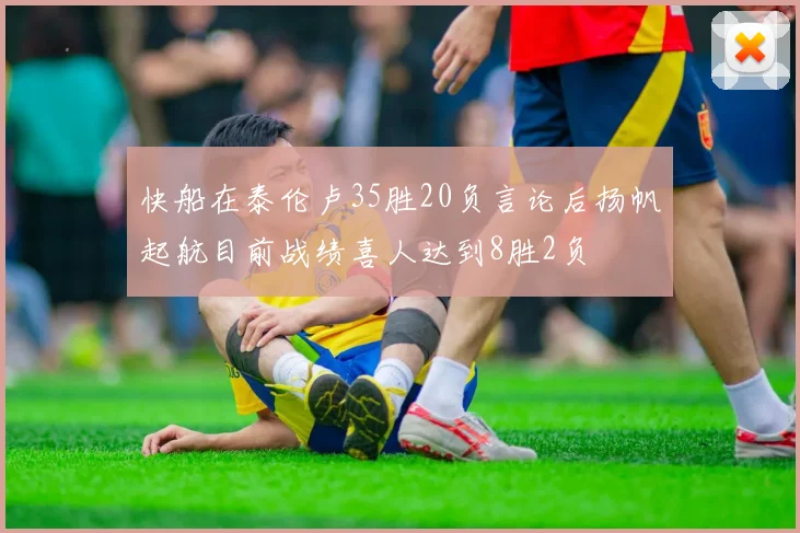 快船在泰伦卢35胜20负言论后扬帆起航目前战绩喜人达到8胜2负