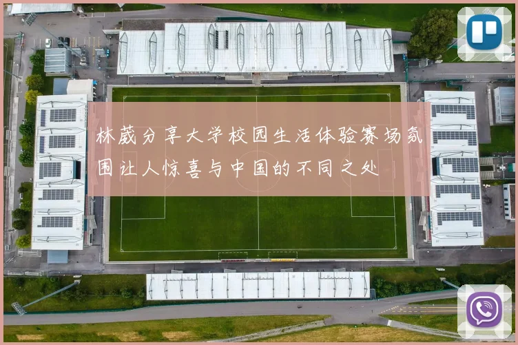 林葳分享大学校园生活体验赛场氛围让人惊喜与中国的不同之处