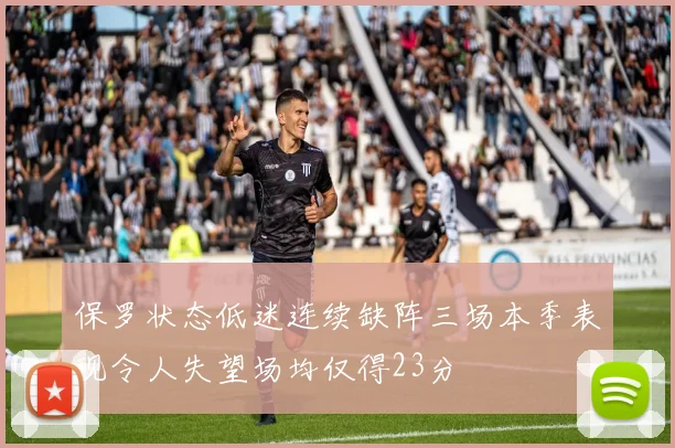 保罗状态低迷连续缺阵三场本季表现令人失望场均仅得23分