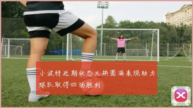 小波特近期状态火热圆满表现助力球队取得四场胜利