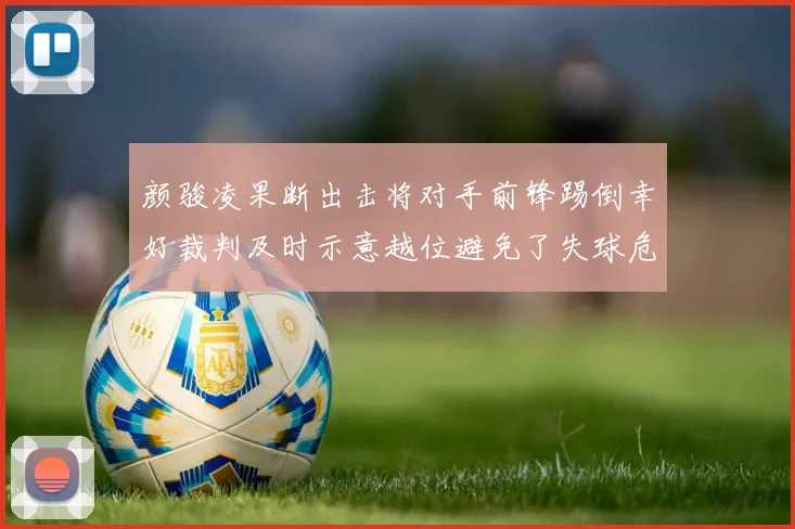 颜骏凌果断出击将对手前锋踢倒幸好裁判及时示意越位避免了失球危机