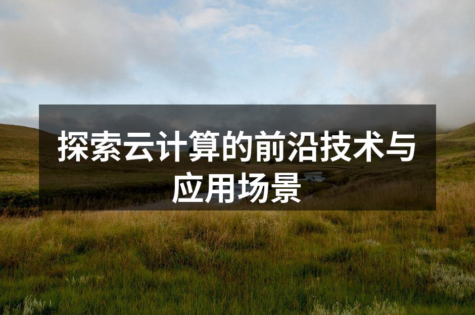 探索云计算的前沿技术与应用场景