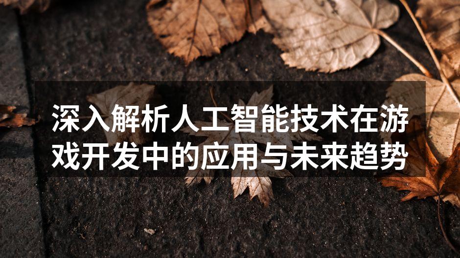 深入解析人工智能技术在游戏开发中的应用与