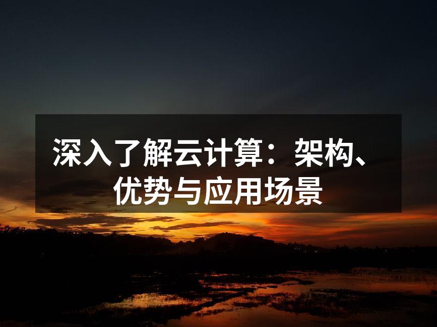 深入了解云计算：架构、优势与应用场景